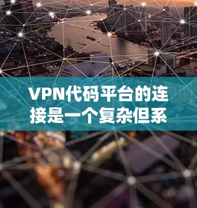 VPN代码平台的连接是一个复杂但系统的过程,具体步骤如下