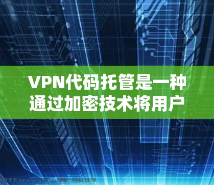 VPN代码托管是一种通过加密技术将用户与VPN连接的信息存储起来,便于后续管理。以下是关于VPN代码托管的一些关键点
