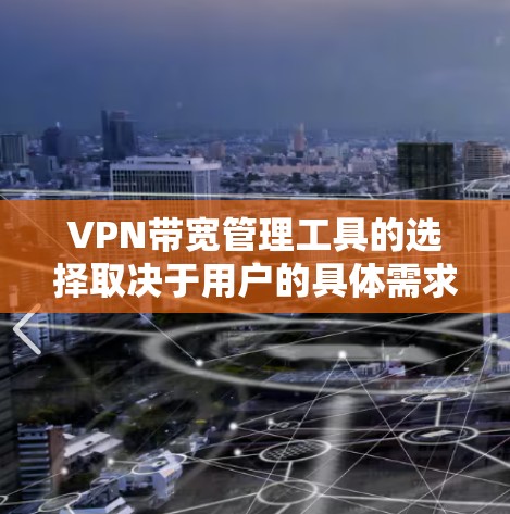 VPN带宽管理工具的选择取决于用户的具体需求和预算。以下是一些推荐的工具,根据不同的需求和背景来选择
