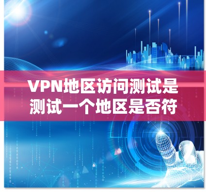VPN地区访问测试是测试一个地区是否符合VPN协议和安全标准的活动。测试的目的通常是确保该地区能够安全访问VPN服务，防止恶意软件或未经授权的访问
