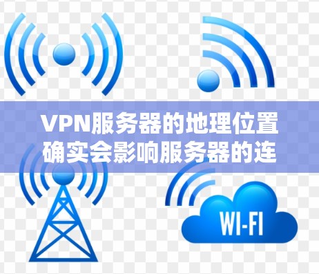 VPN服务器的地理位置确实会影响服务器的连接速度和安全性，因此选择合适的服务器非常重要。以下是一些主要的VPN服务器地理位置及其特点