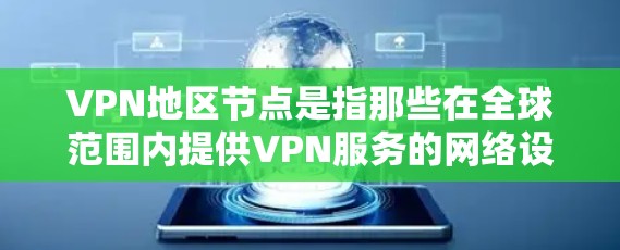 VPN地区节点是指那些在全球范围内提供VPN服务的网络设备或服务器。这些节点通常位于不同的国家和地区，包括中国、美国、欧洲、非洲、东南亚等。以下是一些主要的VPN地区节点