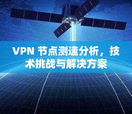VPN 节点测速分析，技术挑战与解决方案