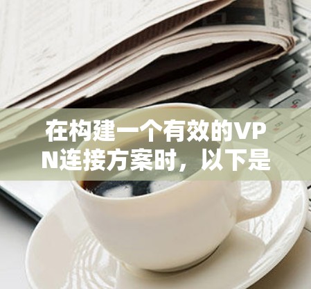 在构建一个有效的VPN连接方案时,以下是一个清晰的步骤指南