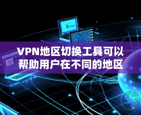 VPN地区切换工具可以帮助用户在不同的地区、不同的VPN服务器或设备之间切换,以适应不同的环境。以下是详细的步骤和信息,帮助您更好地理解和使用这些工具 VPN地区切换工具可以帮助用户在不同的地区、不同的VPN服务器或设备之间切换,以适应不同的环境。以下是详细的步骤和信息,帮助您更好地理解和使用这些工具