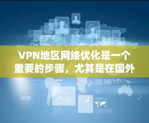 VPN地区网络优化是一个重要的步骤,尤其是在国外或 traveling时,确保网络环境的安全、稳定和可靠。以下是一些VPN地区网络优化的步骤和建议