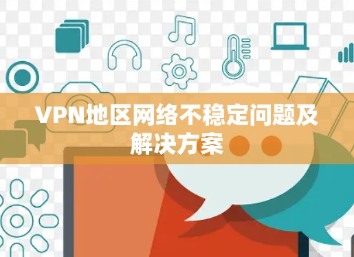 VPN地区网络不稳定问题及解决方案 VPN地区网络不稳定问题及解决方案