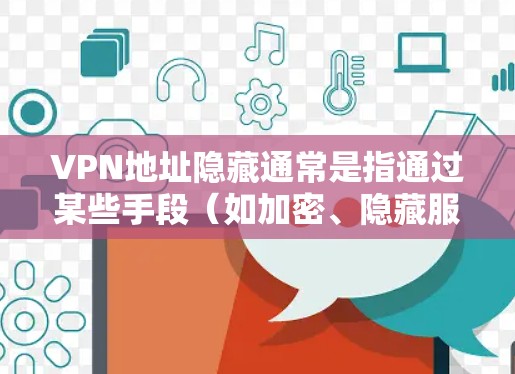 VPN地址隐藏通常是指通过某些手段(如加密、隐藏服务器或技术手段)将用户连接到外部网络。为了访问外部网站或服务,用户需要通过VPN连接到这些地址。以下是几种可能的解决方案,帮助你更好地访问外部网络