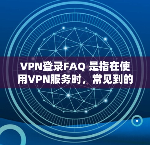 VPN登录FAQ 是指在使用VPN服务时，常见到的登录问题及其解决方法。以下是一些常见的问题及其解决方法